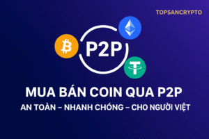 Cách mua bán coin qua P2P an toàn và nhanh chóng cho người Việt năm 2025 trên Topsancrypto